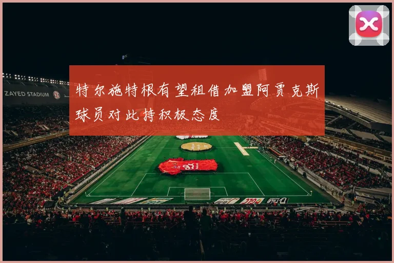 特尔施特根有望租借加盟阿贾克斯球员对此持积极态度