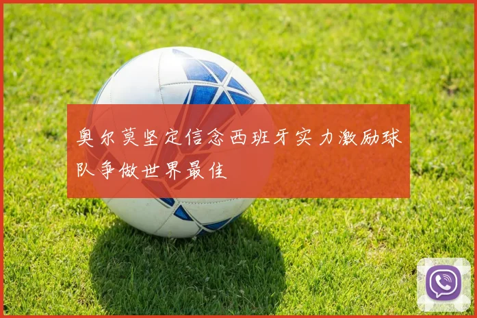 奥尔莫坚定信念西班牙实力激励球队争做世界最佳